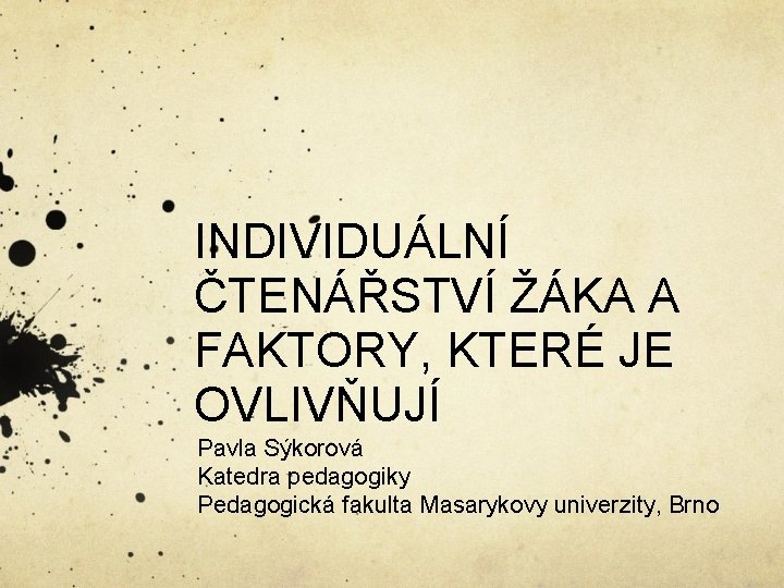 INDIVIDUÁLNÍ ČTENÁŘSTVÍ ŽÁKA A FAKTORY, KTERÉ JE OVLIVŇUJÍ Pavla Sýkorová Katedra pedagogiky Pedagogická fakulta INDIVIDUÁLNÍ ČTENÁŘSTVÍ ŽÁKA A FAKTORY, KTERÉ JE OVLIVŇUJÍ Pavla Sýkorová Katedra pedagogiky Pedagogická fakulta