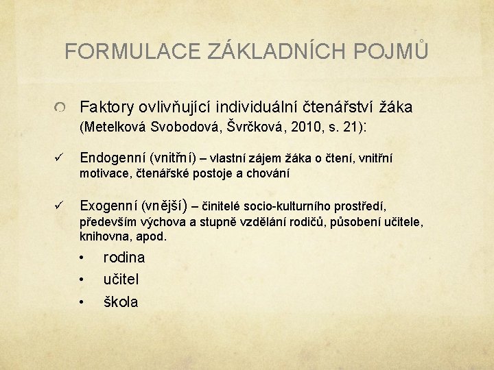 FORMULACE ZÁKLADNÍCH POJMŮ Faktory ovlivňující individuální čtenářství žáka (Metelková Svobodová, Švrčková, 2010, s. 21): FORMULACE ZÁKLADNÍCH POJMŮ Faktory ovlivňující individuální čtenářství žáka (Metelková Svobodová, Švrčková, 2010, s. 21):