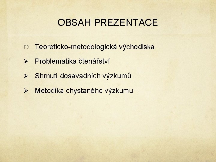 OBSAH PREZENTACE Teoreticko-metodologická východiska Ø Problematika čtenářství Ø Shrnutí dosavadních výzkumů Ø Metodika chystaného OBSAH PREZENTACE Teoreticko-metodologická východiska Ø Problematika čtenářství Ø Shrnutí dosavadních výzkumů Ø Metodika chystaného