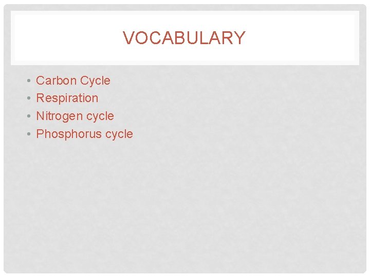 VOCABULARY • • Carbon Cycle Respiration Nitrogen cycle Phosphorus cycle 