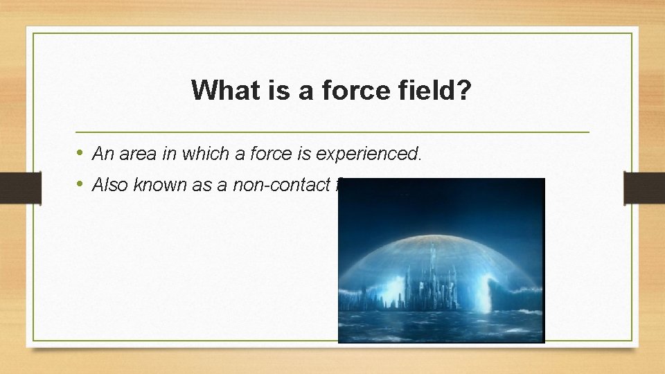 What is a force field? • An area in which a force is experienced.