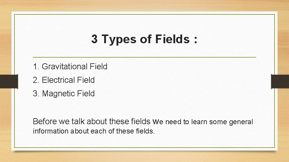 3 Types of Fields : 1. Gravitational Field 2. Electrical Field 3. Magnetic Field