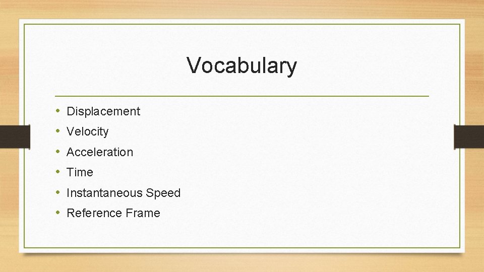 Vocabulary • • • Displacement Velocity Acceleration Time Instantaneous Speed Reference Frame 