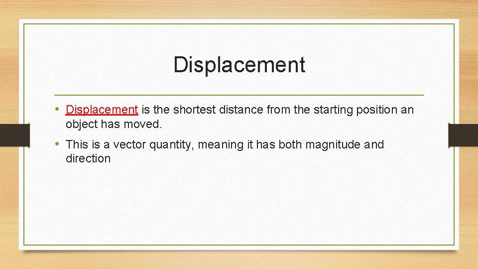 Displacement • Displacement is the shortest distance from the starting position an object has