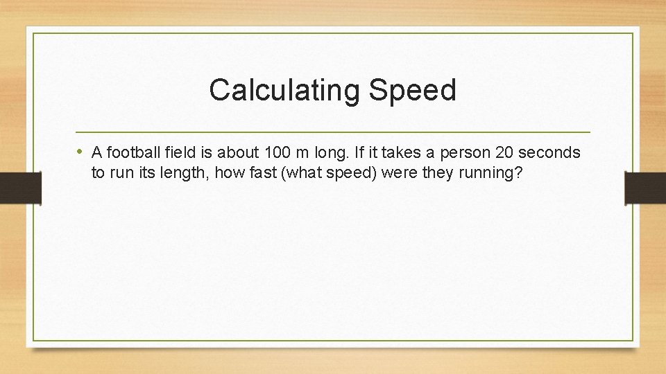 Calculating Speed • A football field is about 100 m long. If it takes