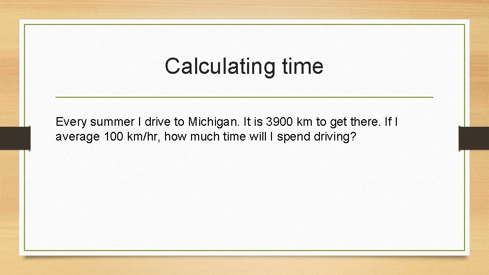 Calculating time Every summer I drive to Michigan. It is 3900 km to get