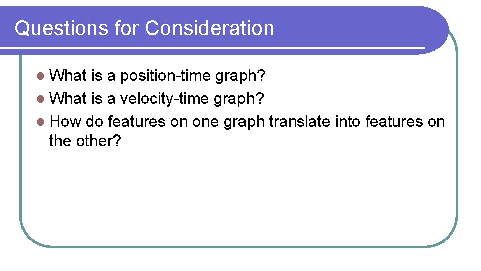 Questions for Consideration l What is a position-time graph? l What is a velocity-time