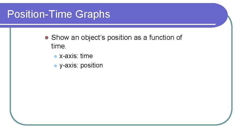 Position-Time Graphs l Show an object’s position as a function of time. l l