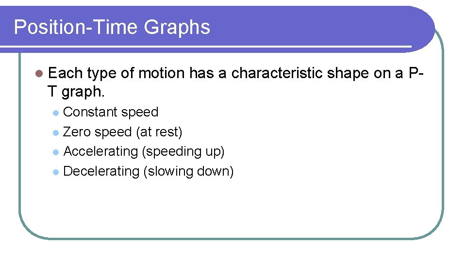 Position-Time Graphs l Each type of motion has a characteristic shape on a PT