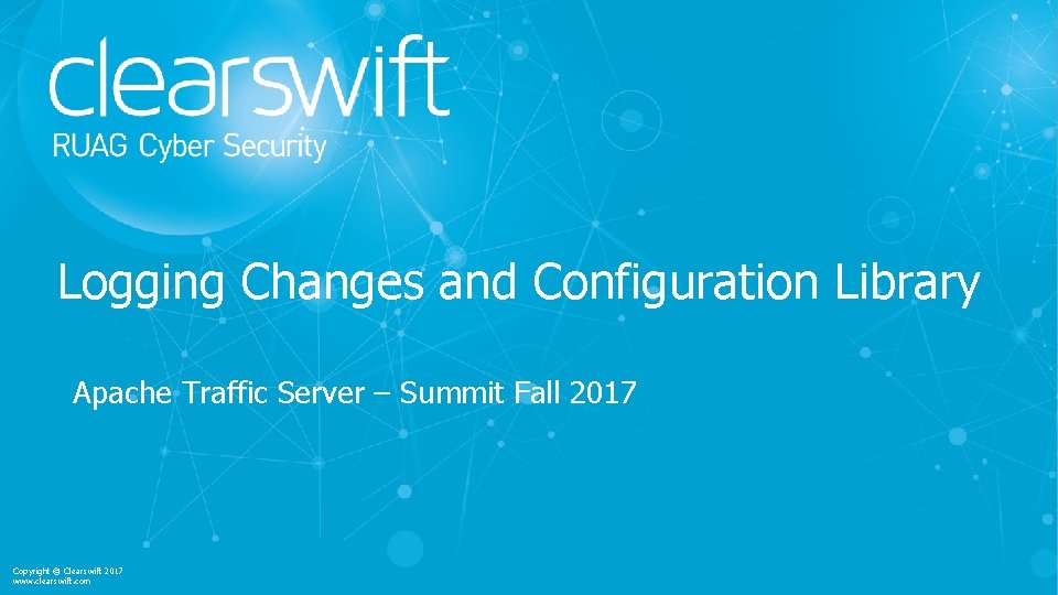Logging Changes and Configuration Library Apache Traffic Server – Summit Fall 2017 Copyright ©