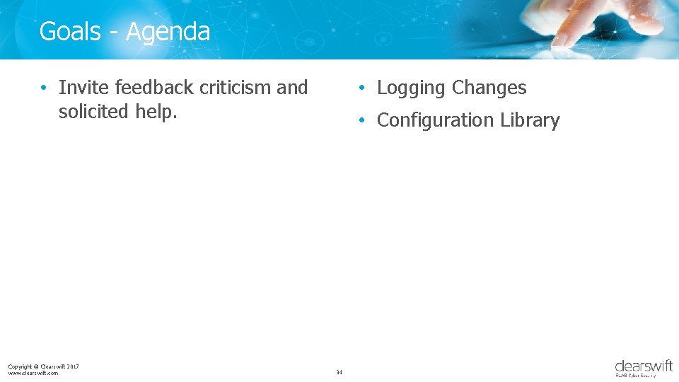 Goals - Agenda • Invite feedback criticism and solicited help. Copyright © Clearswift 2017