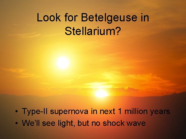 Look for Betelgeuse in Stellarium? • Type-II supernova in next 1 million years •