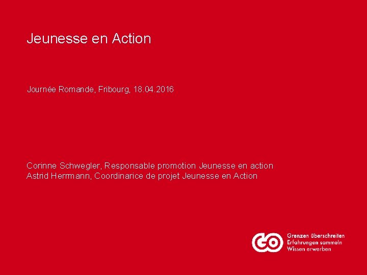 Jeunesse en Action Journée Romande, Fribourg, 18. 04. 2016 Corinne Schwegler, Responsable promotion Jeunesse