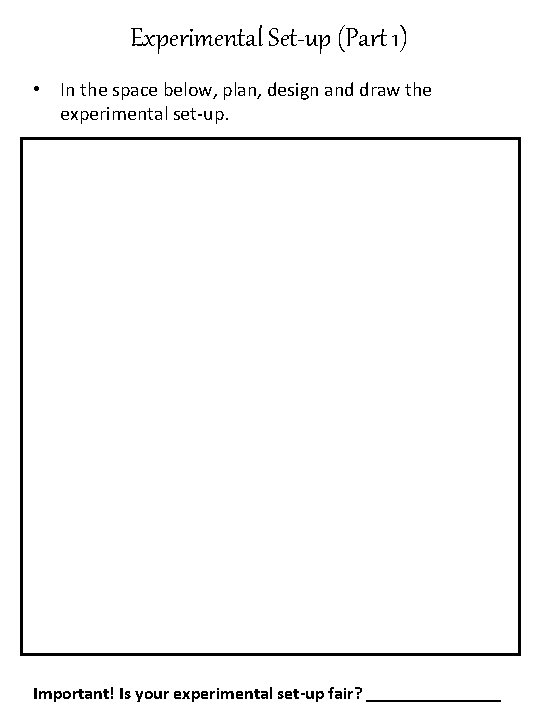 Experimental Set-up (Part 1) • In the space below, plan, design and draw the