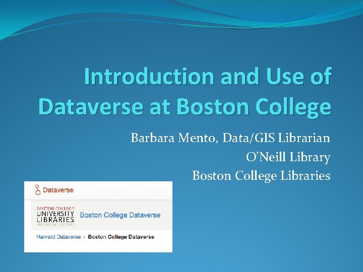 Introduction and Use of Dataverse at Boston College Barbara Mento, Data/GIS Librarian O’Neill Library