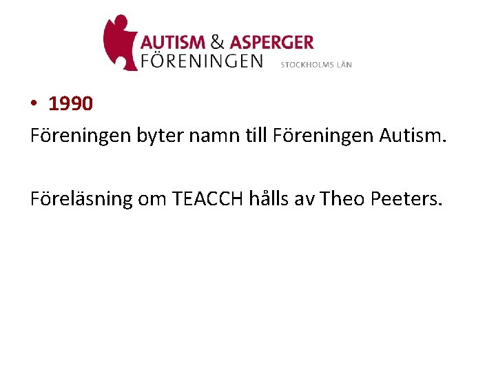  • 1990 Föreningen byter namn till Föreningen Autism. Föreläsning om TEACCH hålls av