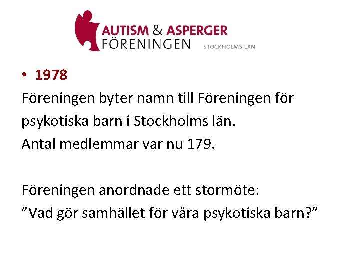  • 1978 Föreningen byter namn till Föreningen för psykotiska barn i Stockholms län.