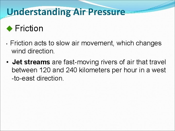 Understanding Air Pressure Friction • Friction acts to slow air movement, which changes wind