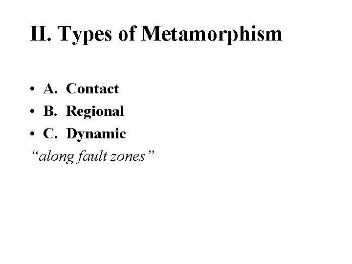 II. Types of Metamorphism • A. Contact • B. Regional • C. Dynamic “along