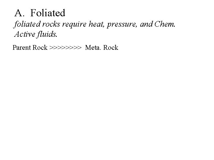 A. Foliated foliated rocks require heat, pressure, and Chem. Active fluids. Parent Rock >>>>