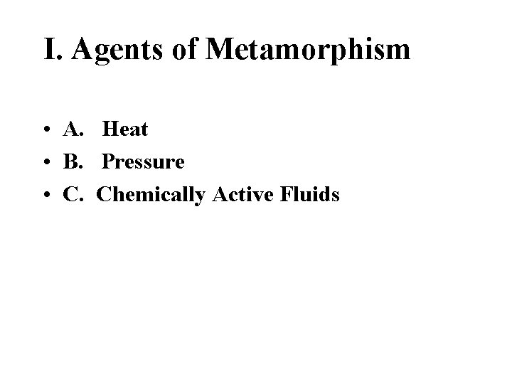 I. Agents of Metamorphism • A. Heat • B. Pressure • C. Chemically Active