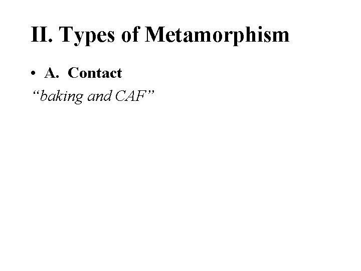 II. Types of Metamorphism • A. Contact “baking and CAF” 