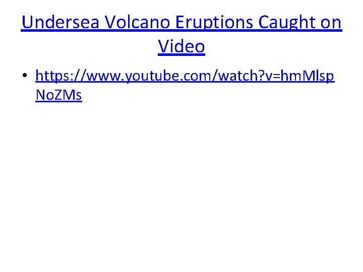 Undersea Volcano Eruptions Caught on Video • https: //www. youtube. com/watch? v=hm. Mlsp No.