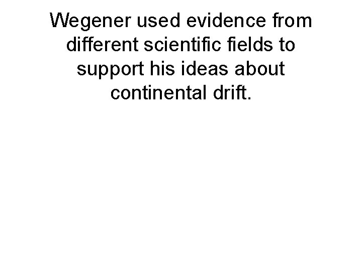 Wegener used evidence from different scientific fields to support his ideas about continental drift.