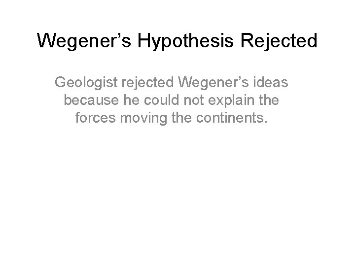 Wegener’s Hypothesis Rejected Geologist rejected Wegener’s ideas because he could not explain the forces