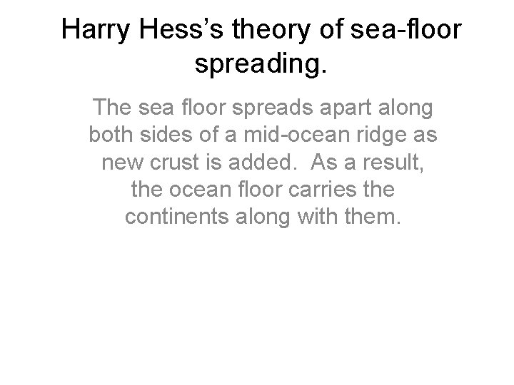 Harry Hess’s theory of sea-floor spreading. The sea floor spreads apart along both sides