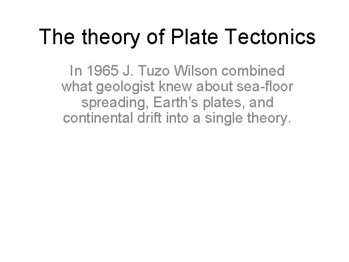 The theory of Plate Tectonics In 1965 J. Tuzo Wilson combined what geologist knew