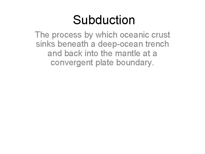 Subduction The process by which oceanic crust sinks beneath a deep-ocean trench and back