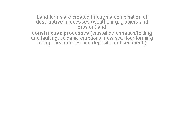 Land forms are created through a combination of destructive processes (weathering, glaciers and erosion)