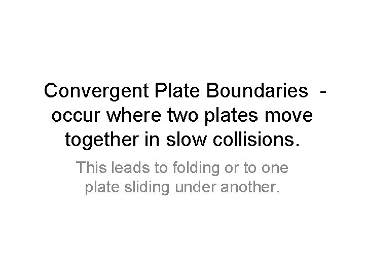 Convergent Plate Boundaries occur where two plates move together in slow collisions. This leads