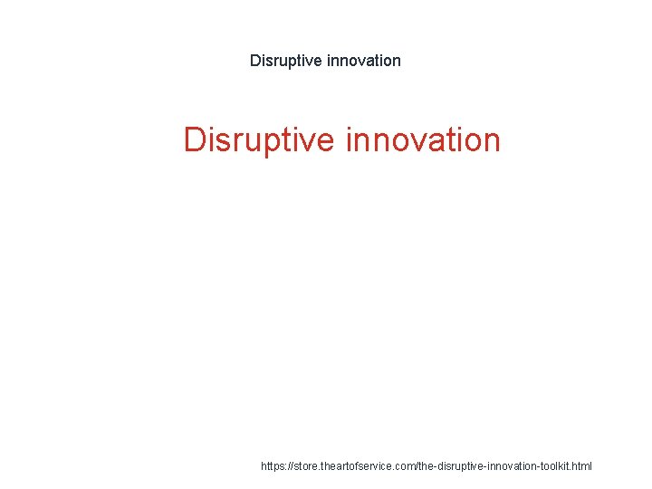 Disruptive innovation 1 Disruptive innovation https: //store. theartofservice. com/the-disruptive-innovation-toolkit. html 