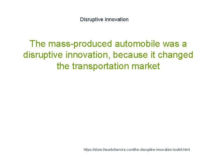 Disruptive innovation The mass-produced automobile was a disruptive innovation, because it changed the transportation