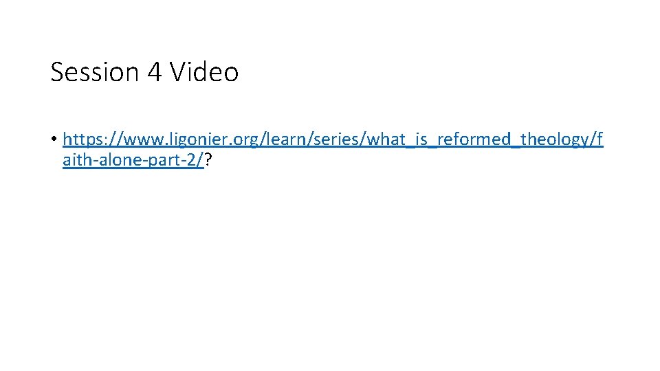 Session 4 Video • https: //www. ligonier. org/learn/series/what_is_reformed_theology/f aith-alone-part-2/? 