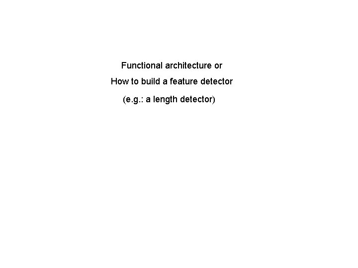 Functional architecture or How to build a feature detector (e. g. : a length