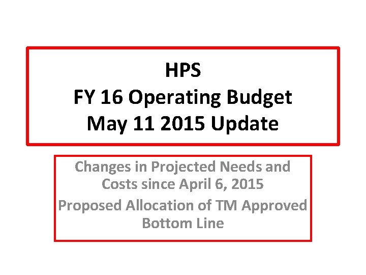 HPS FY 16 Operating Budget May 11 2015 Update Changes in Projected Needs and