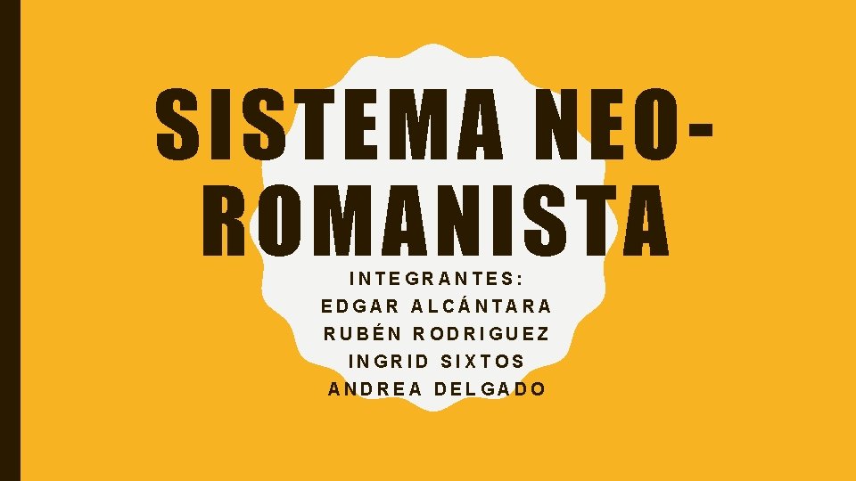 SISTEMA NEOROMANISTA INTEGRANTES: EDGAR ALCÁNTARA RUBÉN RODRIGUEZ INGRID SIXTOS ANDREA DELGADO 