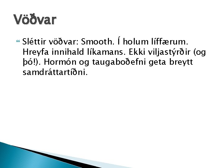 Vöðvar Sléttir vöðvar: Smooth. Í holum líffærum. Hreyfa innihald líkamans. Ekki viljastýrðir (og þó!).