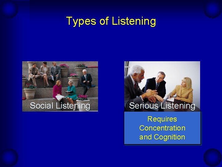 Types of Listening Social Listening Serious Listening Requires Concentration and Cognition 
