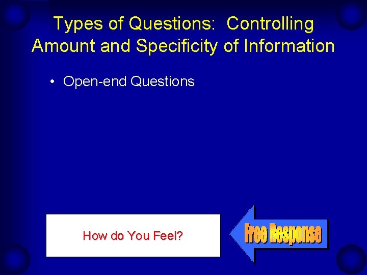 Types of Questions: Controlling Amount and Specificity of Information • Open-end Questions How do