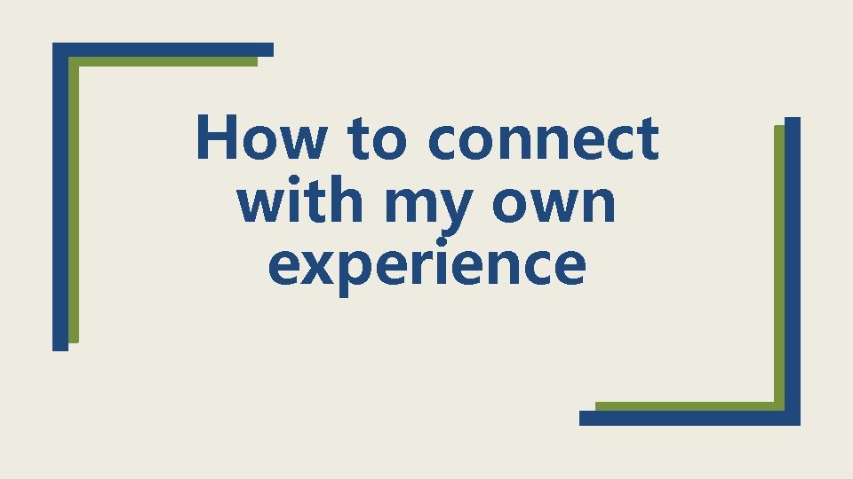 How to connect with my own experience 