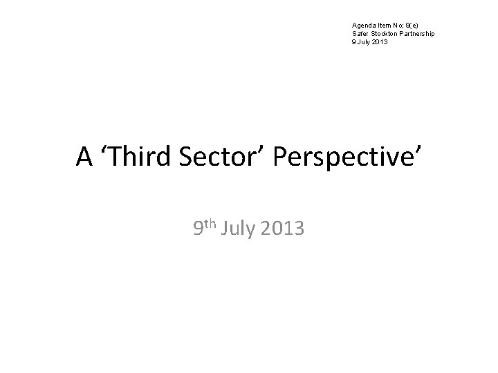Agenda Item No; 9(e) Safer Stockton Partnership 9 July 2013 A ‘Third Sector’ Perspective’