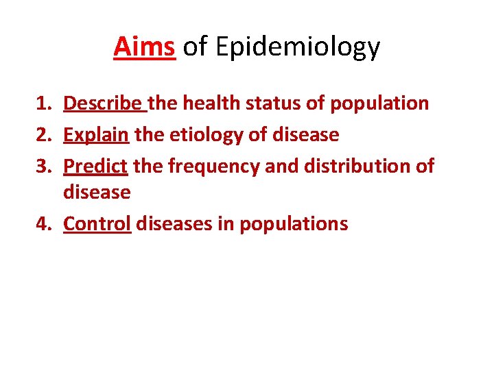 Aims of Epidemiology 1. Describe the health status of population 2. Explain the etiology