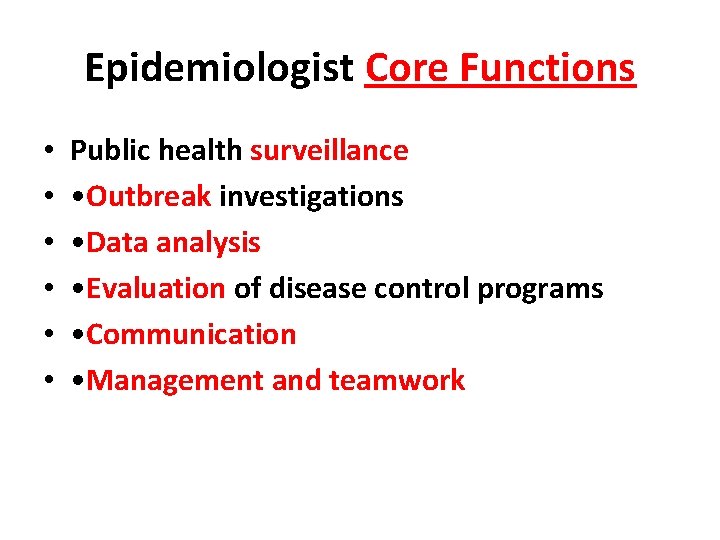 Epidemiologist Core Functions • • • Public health surveillance • Outbreak investigations • Data