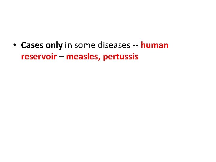  • Cases only in some diseases -- human reservoir – measles, pertussis 