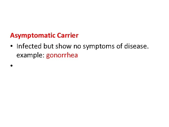 Asymptomatic Carrier • Infected but show no symptoms of disease. example: gonorrhea • 