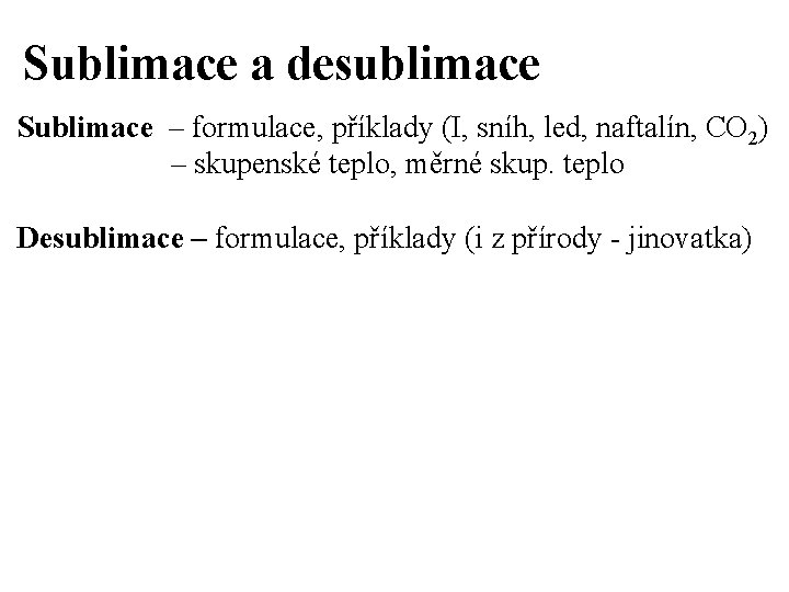 Sublimace a desublimace Sublimace – formulace, příklady (I, sníh, led, naftalín, CO 2) –